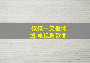 微微一笑很倾城 电视剧歌曲